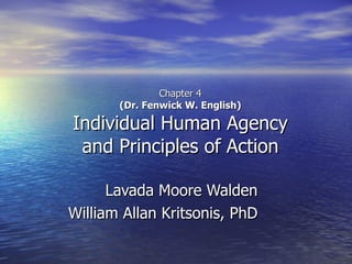 Chapter 4 (Dr. Fenwick W. English) Individual Human Agency and Principles of Action Lavada Moore Walden William Allan Kritsonis, PhD 