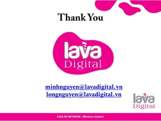 Thank You
minhnguyen@lavadigital.vn
longnguyen@lavadigital.vn
