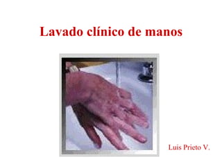 Lavado clínico de manos




                    Luis Prieto V.
 