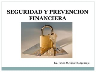 SEGURIDAD Y PREVENCION
FINANCIERA
Lic. Edwin M. Girio Changanaqui
 