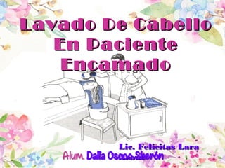 Lavado De CabelloLavado De Cabello
En PacienteEn Paciente
EncamadoEncamado
Lic. Felicitas LaraLic. Felicitas Lara
AroñeAroñe
 