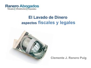 El Lavado de Dinero
aspectos fiscales y legales
Clemente J. Ranero Puig
 