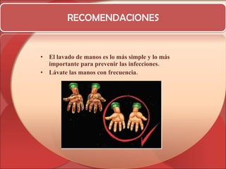 RECOMENDACIONES El lavado de manos es lo más simple y lo más importante para prevenir las infecciones. Lávate las manos con frecuencia. 