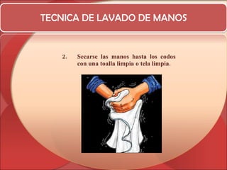 TECNICA DE LAVADO DE MANOS Secarse las manos hasta los codos con una toalla limpia o tela limpia. 