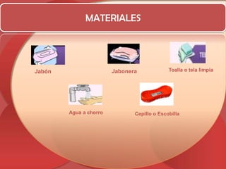 MATERIALESJaboneraJabónAgua a chorroToalla o tela limpiaCepillo o Escobilla