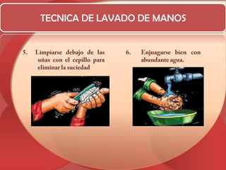 TECNICA DE LAVADO DE MANOS5.  Limpiarse debajo de las uñas con el cepillo para eliminar la suciedadEnjuagarse bien con abundante agua.