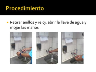 

Retirar anillos y reloj, abrir la llave de agua y
mojar las manos

 