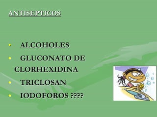 ANTISEPTICOS
• ALCOHOLES
• GLUCONATO DE
CLORHEXIDINA
• TRICLOSAN
• IODOFOROS ????
 
