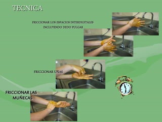 TECNICA
FRICCIONAR LOS ESPACIOS INTERDIGITALES
INCLUYENDO DEDO PULGAR
FRICCIONAR UÑAS
FRICCIONAR LAS
MUÑECAS
 