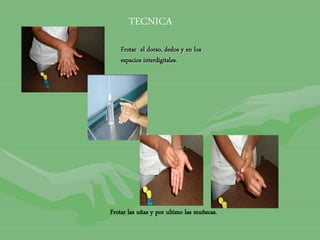 Frotar el dorso, dedos y en los
espacios interdigitales.
Frotar las uñas y por ultimo las muñecas.
TECNICA
 