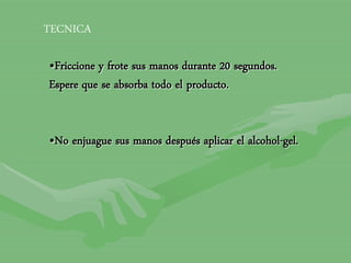 •Friccione y frote sus manos durante 20 segundos.
Espere que se absorba todo el producto.
•No enjuague sus manos después aplicar el alcohol-gel.
TECNICA
 