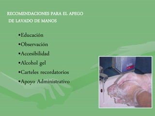•Educación
•Observación
•Accesibilidad
•Alcohol gel
•Carteles recordatorios
•Apoyo Administrativo
RECOMENDACIONES PARA EL APEGO
DE LAVADO DE MANOS
 