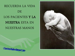 RECUERDA LA VIDA
DE
LOS PACIENTES Y LA
NUESTRA ESTA EN
NUESTRAS MANOS
 