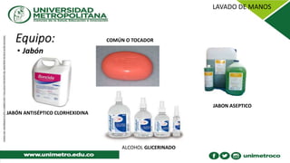 • Jabón
COMÚN O TOCADOR
JABON ASEPTICO
ALCOHOL GLICERINADO
JABÓN ANTISÉPTICO CLORHEXIDINA
 