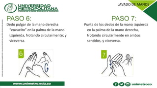 PASO 6: PASO 7:
Dedo pulgar de la mano derecha
“envuelto” en la palma de la mano
izquierda, frotando circularmente; y
viceversa.
Punta de los dedos de la mano izquierda
en la palma de la mano derecha,
frotando circularmente en ambos
sentidos, y viceversa.
 