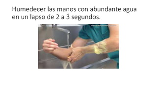 Humedecer las manos con abundante agua
en un lapso de 2 a 3 segundos.
 