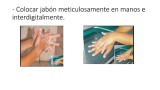 - Colocar jabón meticulosamente en manos e
interdigitalmente.
 