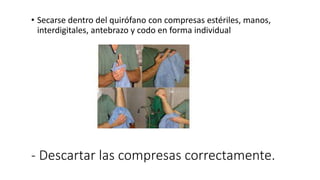 • Secarse dentro del quirófano con compresas estériles, manos,
interdigitales, antebrazo y codo en forma individual
- Descartar las compresas correctamente.
 