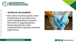 • RETIRO DE LOS GUANTES
• Para retirar el primer guante, tome
el borde para la cara externa de
vuelta completamente el guante.
Para retirar el segundo guante,
tómelo del puño de vuelta
completamente el guante y deseche
según forma.
 