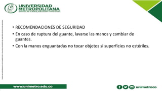 • RECOMENDACIONES DE SEGURIDAD
• En caso de ruptura del guante, lavarse las manos y cambiar de
guantes.
• Con la manos enguantadas no tocar objetos si superficies no estériles.
 