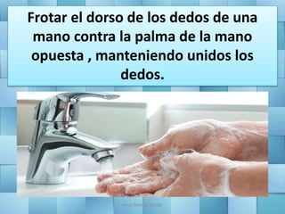 Frotar el dorso de los dedos de una
mano contra la palma de la mano
opuesta , manteniendo unidos los
dedos.
Jesús Alberto Aguilar
 