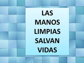 LAS
MANOS
LIMPIAS
SALVAN
VIDAS
Jesús Alberto Aguilar
 