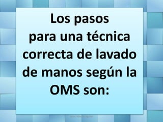 Los pasos
para una técnica
correcta de lavado
de manos según la
OMS son:
Jesús Alberto Aguilar
 