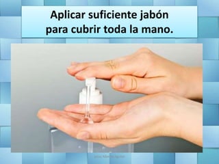 Aplicar suficiente jabón
para cubrir toda la mano.
Jesús Alberto Aguilar
 