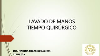 LAVADO DE MANOS
TIEMPO QUIRÚRGICO
INT. MARINA RIBAS KOBACHUK
CIRURGÍA
 