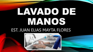 LAVADO DE
MANOS
EST. JUAN ELIAS MAYTA FLORES
 