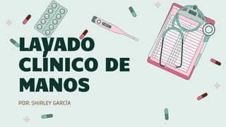 LAVADO
CLÍNICO DE
MANOS
POR: SHIRLEY GARCÍA
 