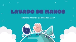 LAVADO DE MANOS
INTERNO: ANDRES BARRIENTOS VACA
 