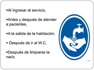 Al ingresar al servicio.

Antes y después de atender
a pacientes.

A la salida de la habitación.

 Después de ir al W.C.

Después de limpiarse la
nariz.
 