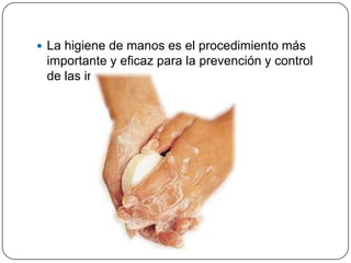  La higiene de manos es el procedimiento más
 importante y eficaz para la prevención y control
 de las infecciones.
 