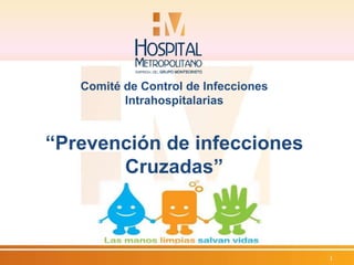 Comité de Control de Infecciones 
Intrahospitalarias 
“Prevención de infecciones 
Cruzadas” 
1 
 