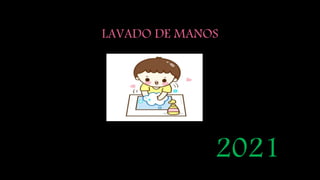 LAVADO DE MANOS
2021
 