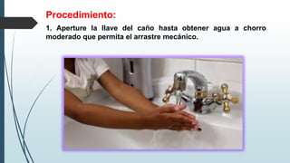 Procedimiento:
1. Aperture la llave del caño hasta obtener agua a chorro
moderado que permita el arrastre mecánico.
 