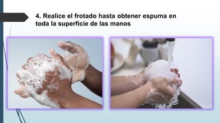 4. Realice el frotado hasta obtener espuma en
toda la superficie de las manos
 