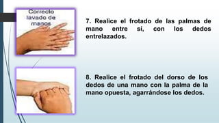 7. Realice el frotado de las palmas de
mano entre sí, con los dedos
entrelazados.
8. Realice el frotado del dorso de los
dedos de una mano con la palma de la
mano opuesta, agarrándose los dedos.
 