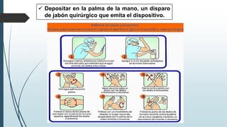✓ Depositar en la palma de la mano, un disparo
de jabón quirúrgico que emita el dispositivo.
 