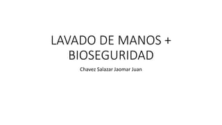 LAVADO DE MANOS +
BIOSEGURIDAD
Chavez Salazar Jaomar Juan
 