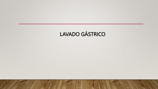 LAVADO GÁSTRICO
 