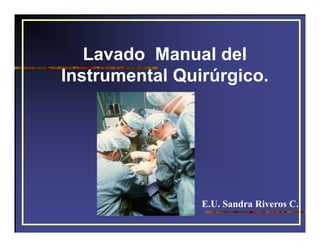 Lavado Manual del
Instrumental Quirúrgico.
E.U. Sandra Riveros C.
 