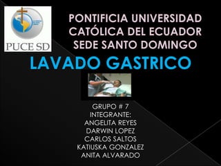 LAVADO GASTRICO
GRUPO # 7
INTEGRANTE:
ANGELITA REYES
DARWIN LOPEZ
CARLOS SALTOS
KATIUSKA GONZALEZ
ANITA ALVARADO
 