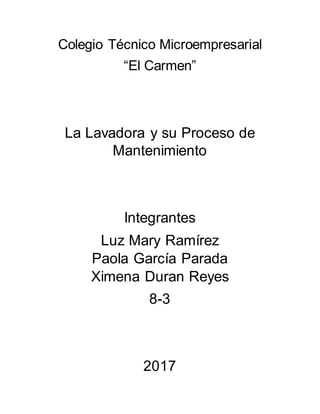 Colegio Técnico Microempresarial
“El Carmen”
La Lavadora y su Proceso de
Mantenimiento
Integrantes
Luz Mary Ramírez
Paola García Parada
Ximena Duran Reyes
8-3
2017
 