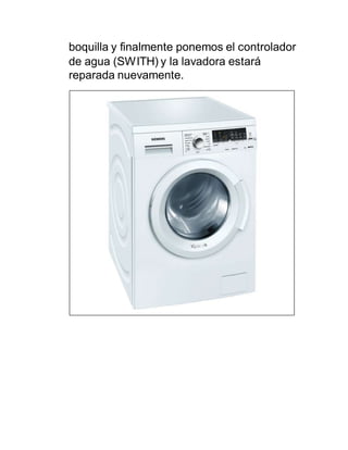 boquilla y finalmente ponemos el controlador
de agua (SWITH) y la lavadora estará
reparada nuevamente.
 