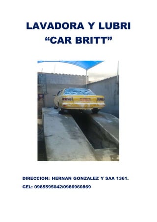 LAVADORA Y LUBRI
“CAR BRITT”
DIRECCION: HERNAN GONZALEZ Y SAA 1361.
CEL: 0985595042/0986960869
 