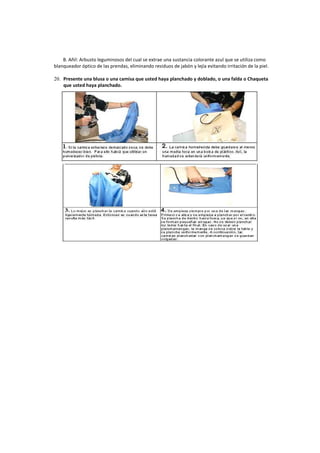 B. Añil: Arbusto leguminosos del cual se extrae una sustancia colorante azul que se utiliza como
blanqueador óptico de las prendas, eliminando residuos de jabón y lejía evitando irritación de la piel.
20. Presente una blusa o una camisa que usted haya planchado y doblado, o una falda o Chaqueta
que usted haya planchado.
 