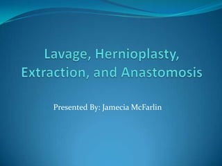 Lavage, Hernioplasty, Extraction, and Anastomosis Presented By: Jamecia McFarlin 
