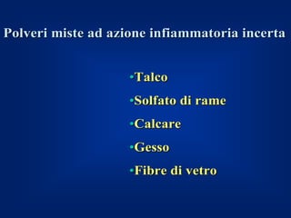 Polveri miste ad azione infiammatoria incerta


                    •Talco
                    •Solfato di rame
                    •Calcare
                    •Gesso
                    •Fibre di vetro
 